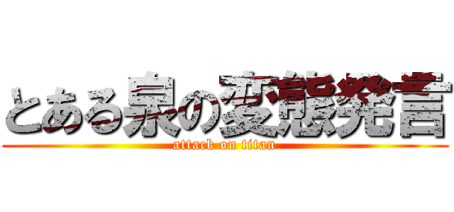 とある泉の変態発言 (attack on titan)