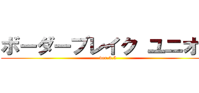 ボーダーブレイク ユニオン (ver.3.5)