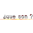  ¿ｑｕｅ ｓｏｎ ？ ()