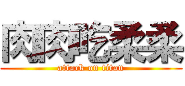 肉肉吃柔柔 (attack on titan)