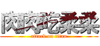 肉肉吃柔柔 (attack on titan)