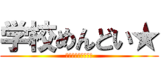 学校めんどい★ (学校を駆逐してやる)