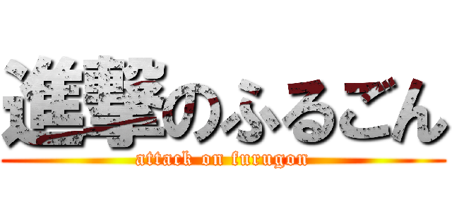進撃のふるごん (attack on furugon)