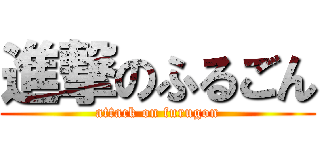進撃のふるごん (attack on furugon)