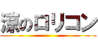 涼のロリコン ()