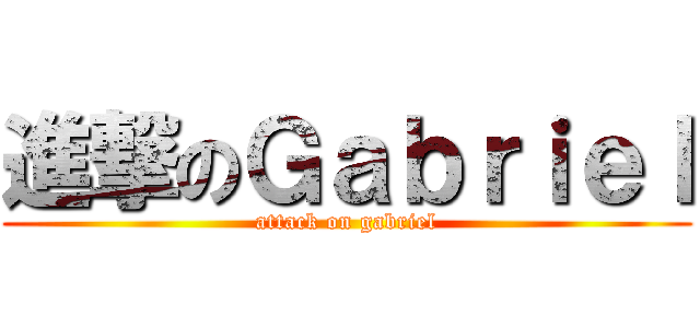 進撃のＧａｂｒｉｅｌ (attack on gabriel)