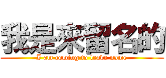 我是來留名的 (I am coming to leave name)