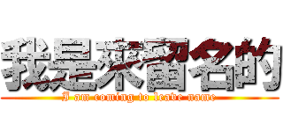 我是來留名的 (I am coming to leave name)