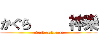 かぐら     神樂 (attack on kagura)