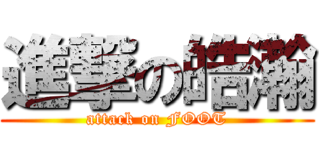 進撃の皓瀚 (attack on FOOT)