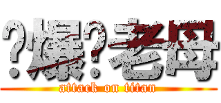 屌爆你老母 (attack on titan)