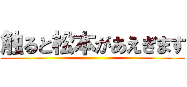 触ると松本があえぎます ()