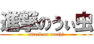 進撃のうぃ虫 (attack on mushi)