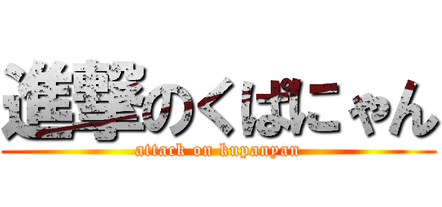 進撃のくぱにゃん (attack on kupanyan)