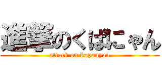 進撃のくぱにゃん (attack on kupanyan)