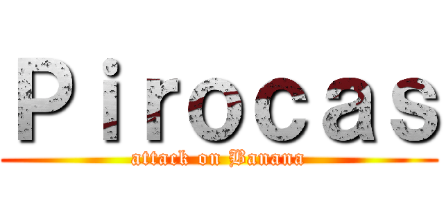 Ｐｉｒｏｃａｓ (attack on Banana)
