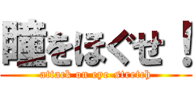 瞳をほぐせ！ (attack on eye-stretch)