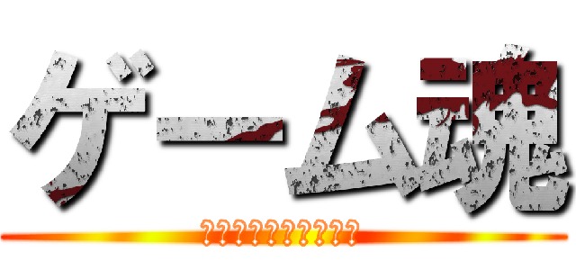 ゲーム魂 (これみよがしに見せる)