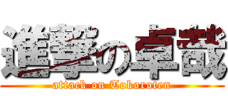 進撃の卓哉 (attack on Tokoroten)