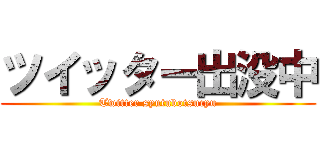 ツイッター出没中 (Twitter syutubotsucyu)