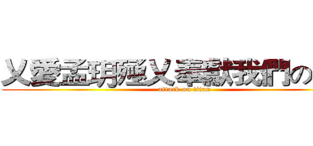 乂愛孟玥殛乂奉獻我們の心臟 (attack on titan)