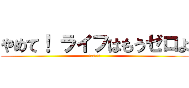 やめて！ ライフはもうゼロよ (ＳＴＯＰ！　)
