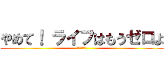 やめて！ ライフはもうゼロよ (ＳＴＯＰ！　)