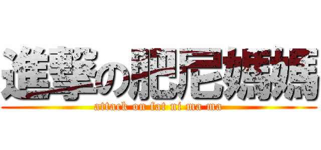 進撃の肥尼媽媽 (attack on fat ni ma ma)