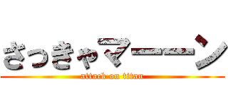 さっきゃマーーン (attack on titan)