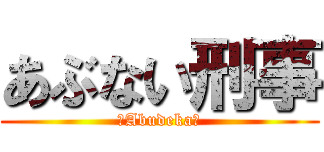 あぶない刑事 (ーAbudekaー)