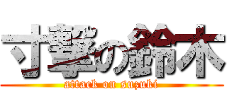 寸撃の鈴木 (attack on suzuki)