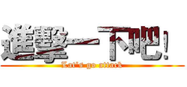 進擊一下吧！ (Lat's go attack)