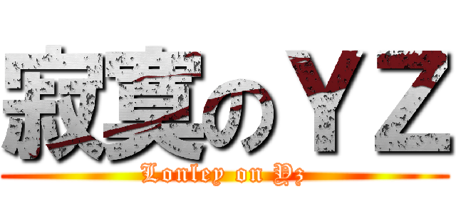寂寞のＹＺ (Lonley on Yz)