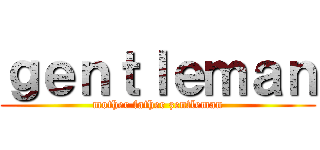 ｇｅｎｔｌｅｍａｎ (mother father zentleman)