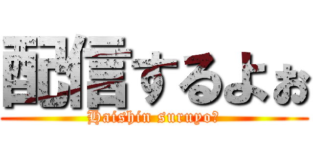 配信するよぉ (Haishin suruyo！)