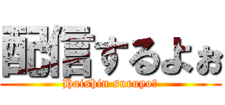 配信するよぉ (Haishin suruyo！)