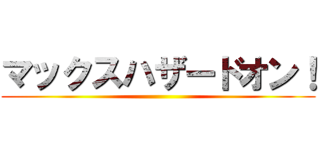 マックスハザードオン！ ()