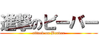 進撃のビーバー (attack on Beaver)