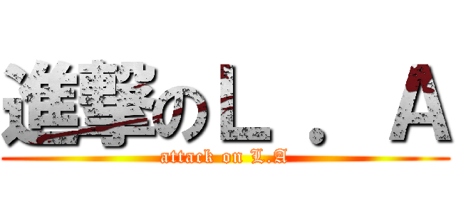 進撃のＬ ．Ａ (attack on L.A)