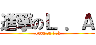 進撃のＬ ．Ａ (attack on L.A)