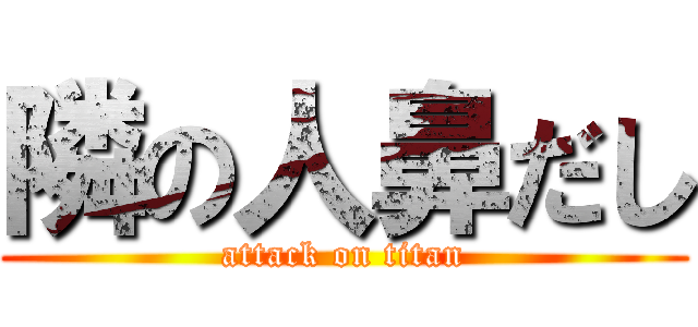隣の人鼻だし (attack on titan)
