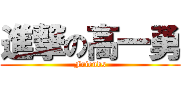 進撃の高一勇 (Friends)
