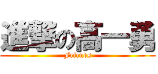 進撃の高一勇 (Friends)