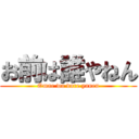 お前は誰やねん (Omae wa dare yanen)