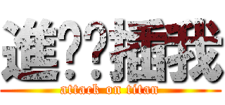 進擊ㄉ插我 (attack on titan)