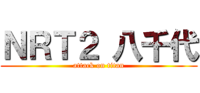 ＮＲＴ２ 八千代 (attack on titan)