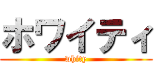 ホワイティ (whity)