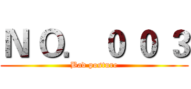 Ｎ Ｏ． ０ ０ ３ (Bad posture)