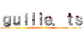 ｇｕｉｌｌｅ．ｔｓ (attack on titan)