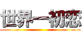 世界一初恋 ()